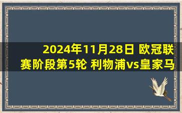 2024年11月28日 欧冠联赛阶段第5轮 利物浦vs皇家马德里 全场录像